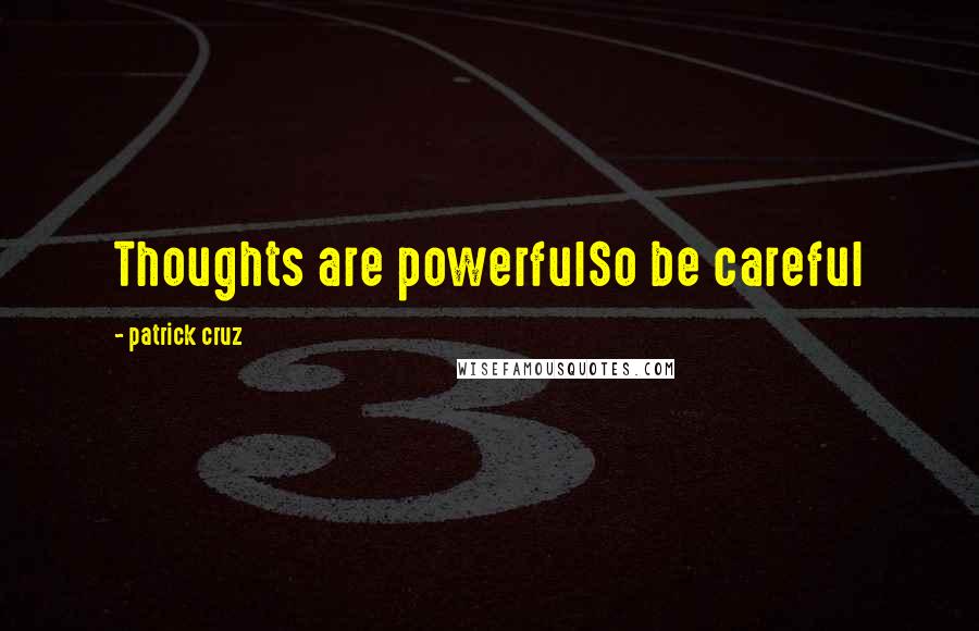 Patrick Cruz Quotes: Thoughts are powerfulSo be careful