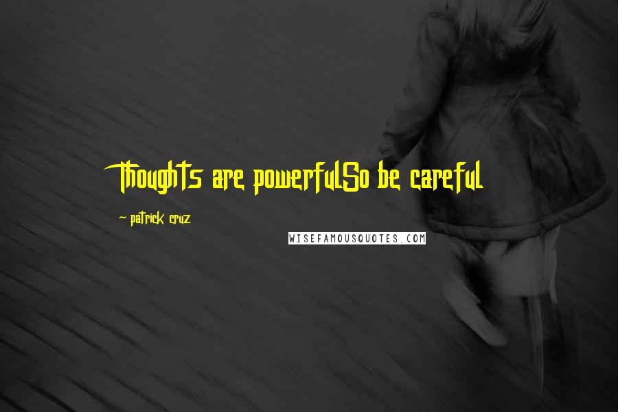 Patrick Cruz Quotes: Thoughts are powerfulSo be careful
