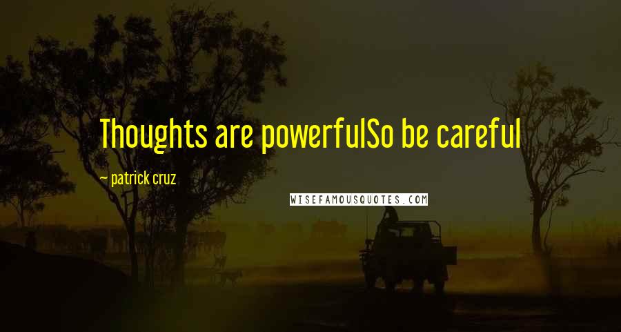 Patrick Cruz Quotes: Thoughts are powerfulSo be careful