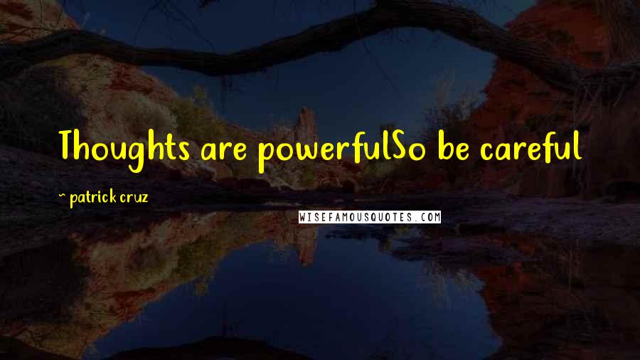 Patrick Cruz Quotes: Thoughts are powerfulSo be careful