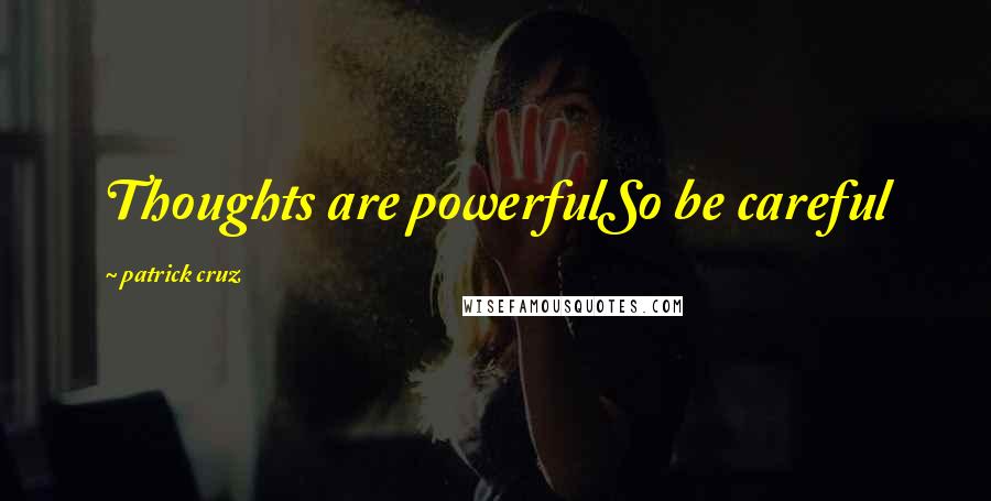 Patrick Cruz Quotes: Thoughts are powerfulSo be careful