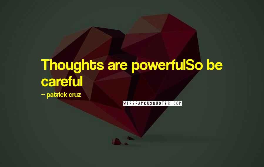 Patrick Cruz Quotes: Thoughts are powerfulSo be careful