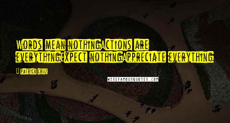 Patrick Cruz Quotes: Words mean nothingActions are everythingExpect nothingAppreciate everything