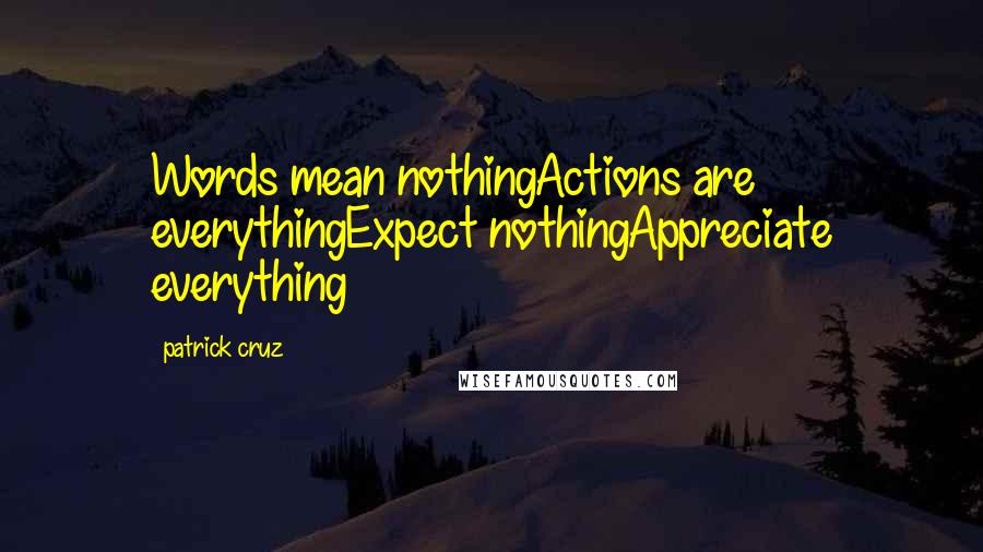 Patrick Cruz Quotes: Words mean nothingActions are everythingExpect nothingAppreciate everything