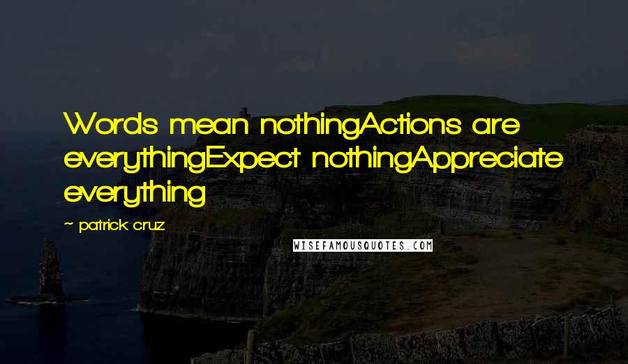 Patrick Cruz Quotes: Words mean nothingActions are everythingExpect nothingAppreciate everything