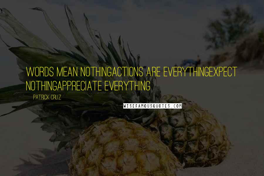 Patrick Cruz Quotes: Words mean nothingActions are everythingExpect nothingAppreciate everything