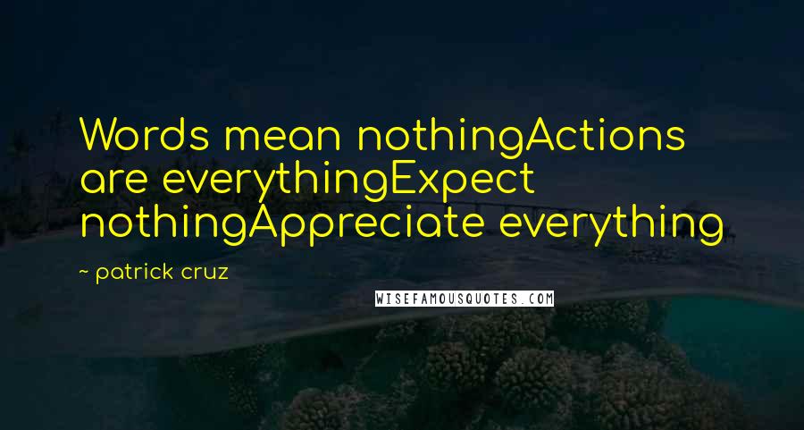 Patrick Cruz Quotes: Words mean nothingActions are everythingExpect nothingAppreciate everything