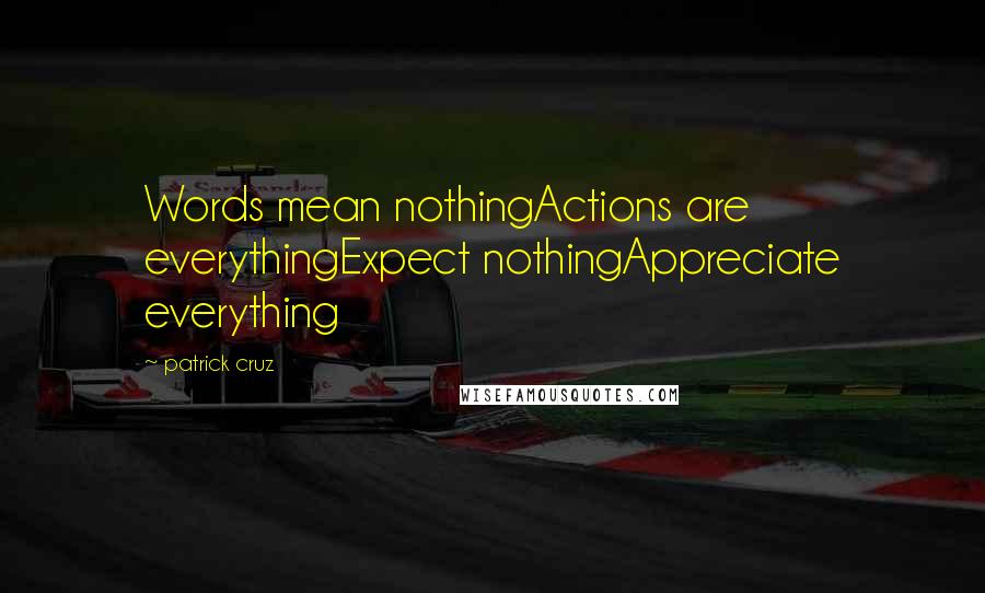 Patrick Cruz Quotes: Words mean nothingActions are everythingExpect nothingAppreciate everything