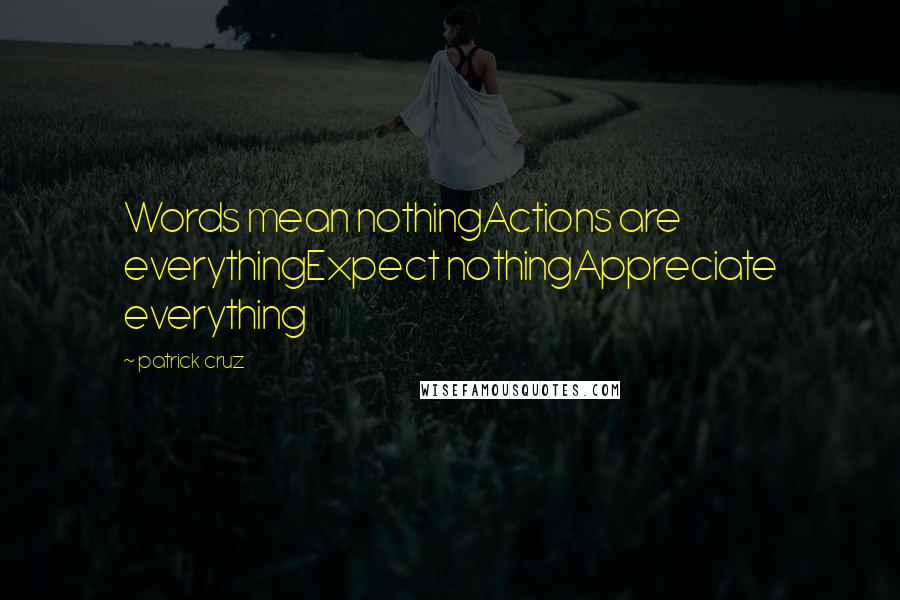 Patrick Cruz Quotes: Words mean nothingActions are everythingExpect nothingAppreciate everything