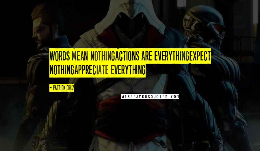 Patrick Cruz Quotes: Words mean nothingActions are everythingExpect nothingAppreciate everything