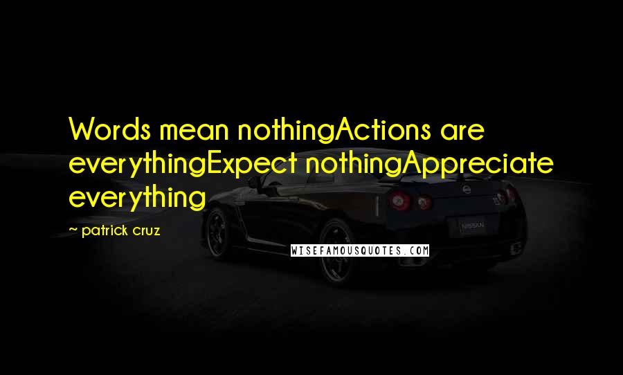 Patrick Cruz Quotes: Words mean nothingActions are everythingExpect nothingAppreciate everything