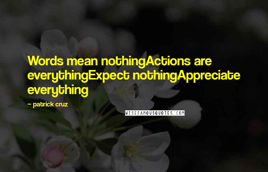 Patrick Cruz Quotes: Words mean nothingActions are everythingExpect nothingAppreciate everything