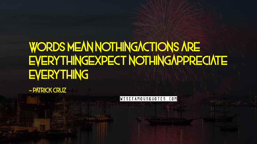 Patrick Cruz Quotes: Words mean nothingActions are everythingExpect nothingAppreciate everything