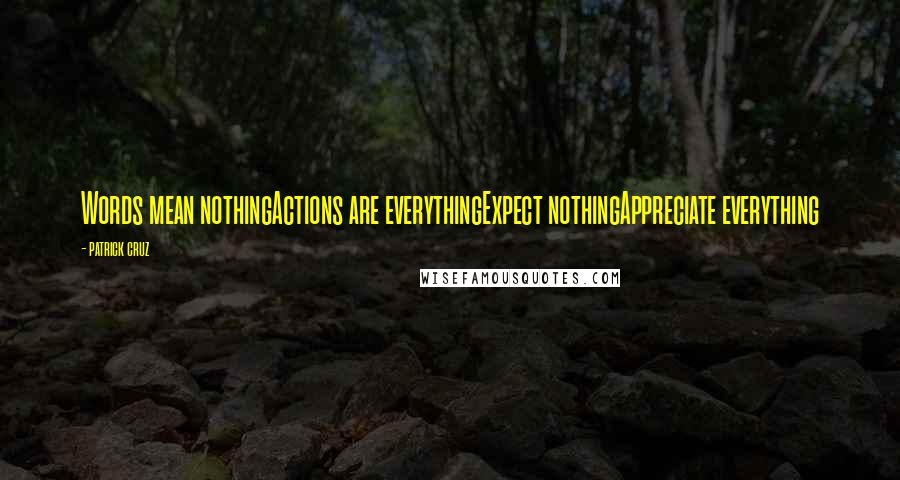 Patrick Cruz Quotes: Words mean nothingActions are everythingExpect nothingAppreciate everything