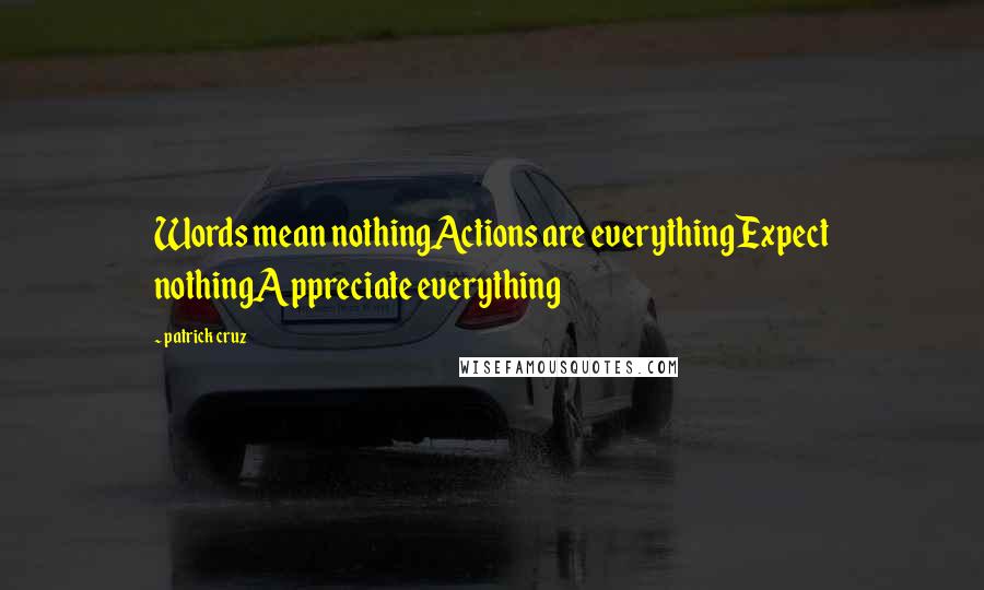 Patrick Cruz Quotes: Words mean nothingActions are everythingExpect nothingAppreciate everything