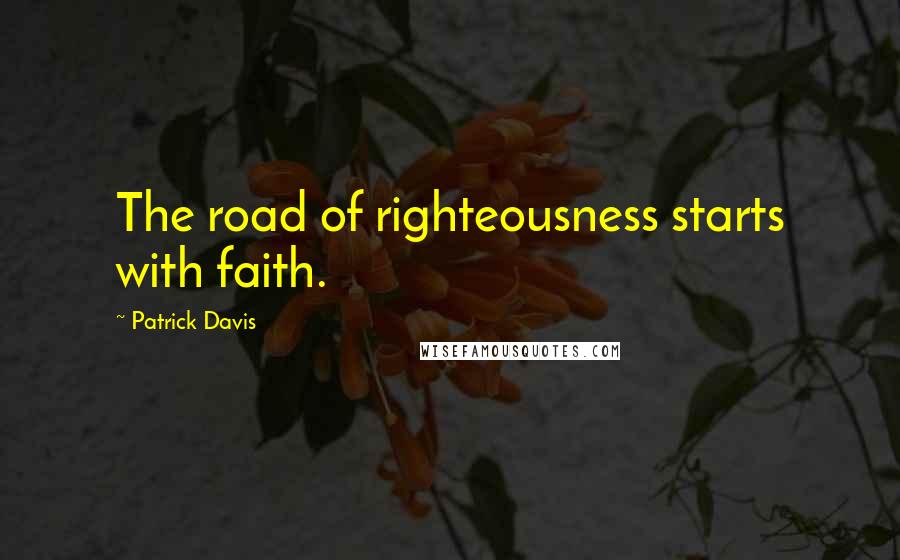 Patrick Davis Quotes: The road of righteousness starts with faith.