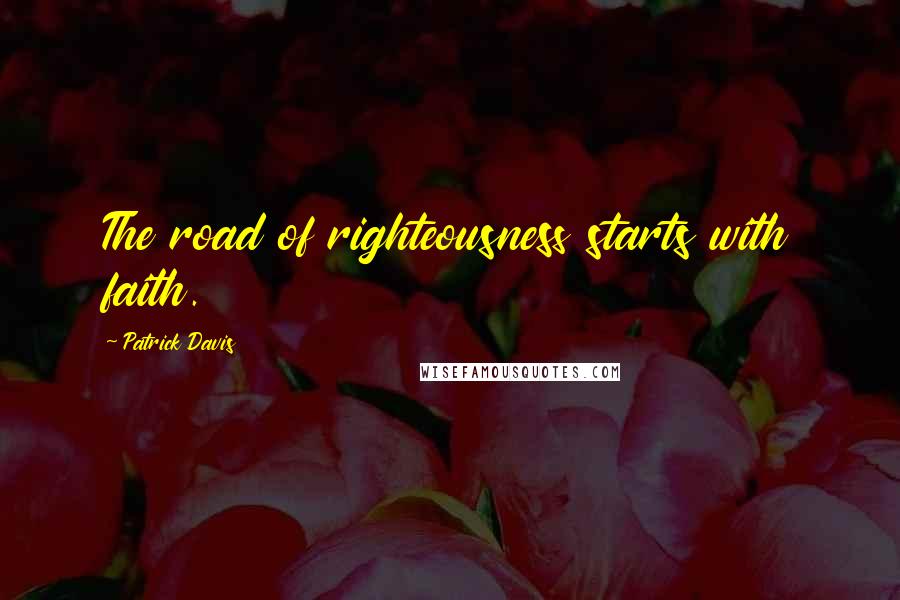 Patrick Davis Quotes: The road of righteousness starts with faith.