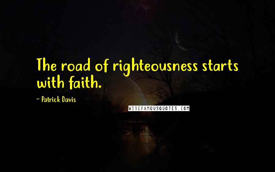 Patrick Davis Quotes: The road of righteousness starts with faith.