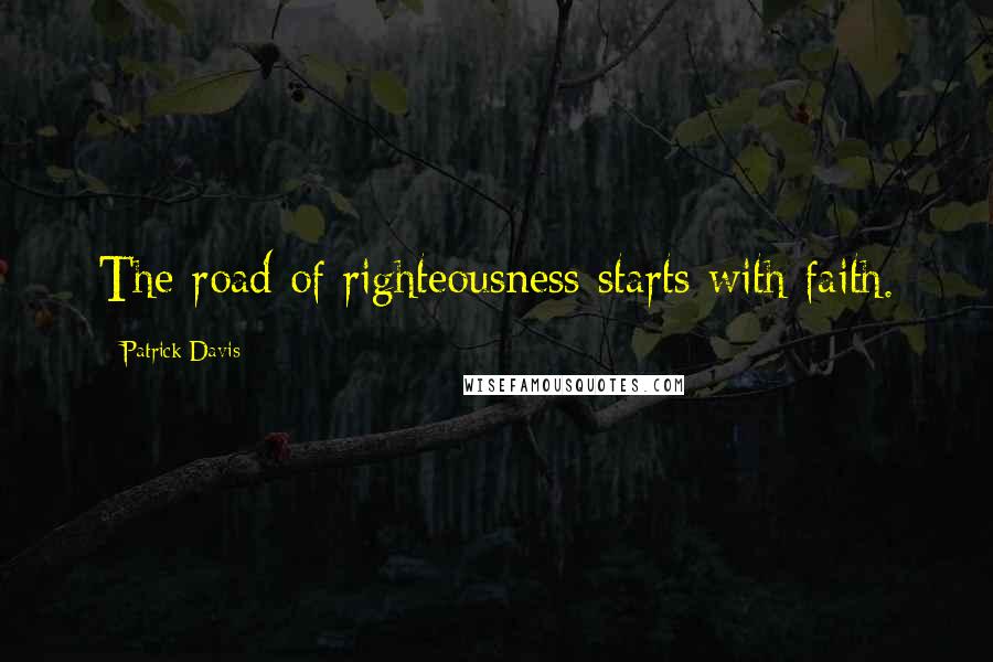 Patrick Davis Quotes: The road of righteousness starts with faith.