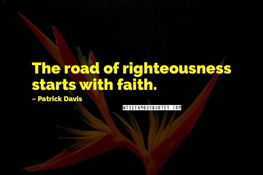 Patrick Davis Quotes: The road of righteousness starts with faith.