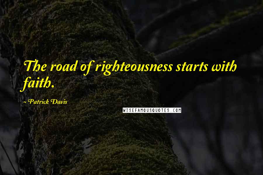 Patrick Davis Quotes: The road of righteousness starts with faith.