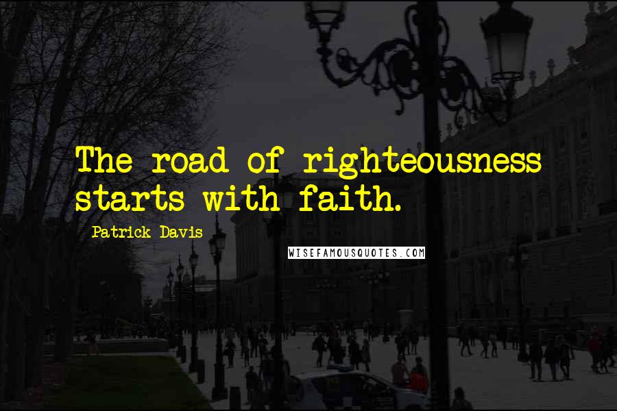 Patrick Davis Quotes: The road of righteousness starts with faith.