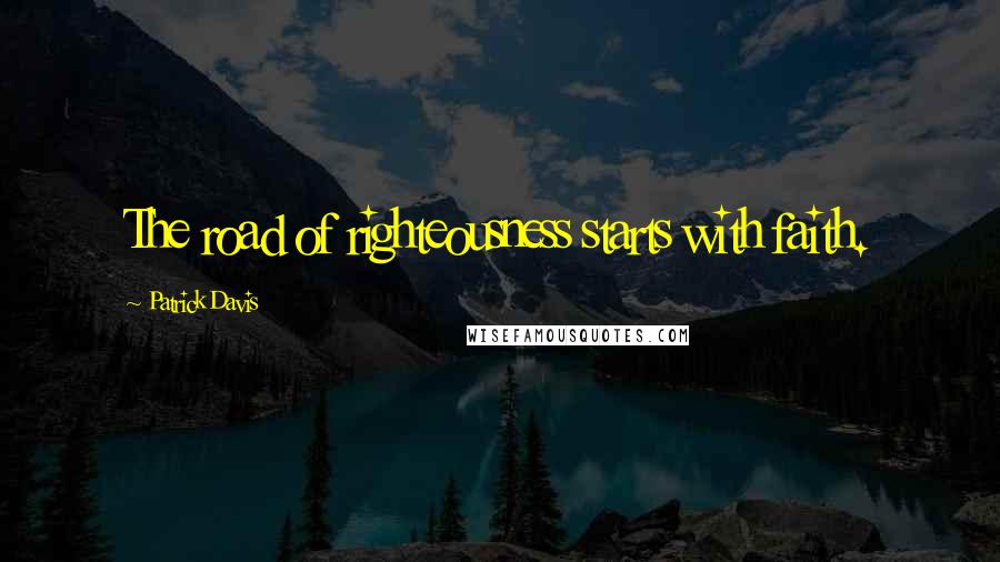 Patrick Davis Quotes: The road of righteousness starts with faith.