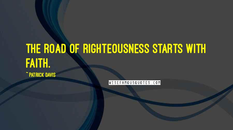 Patrick Davis Quotes: The road of righteousness starts with faith.