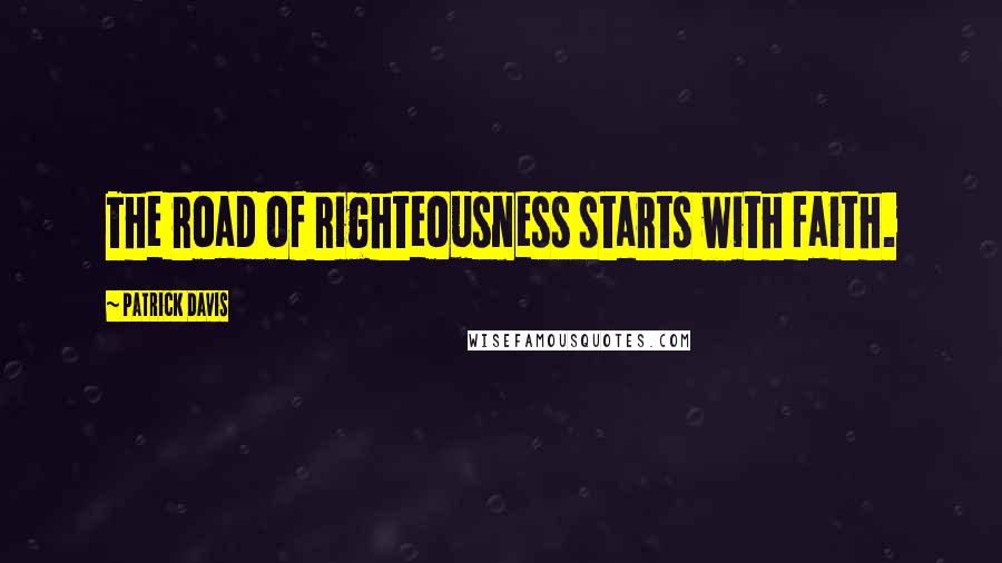 Patrick Davis Quotes: The road of righteousness starts with faith.