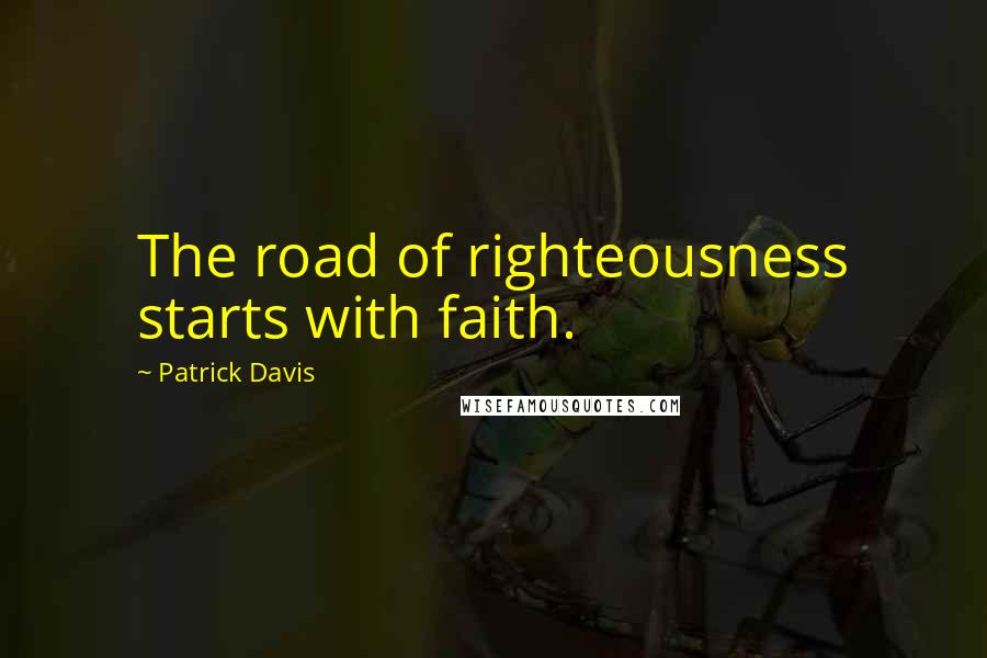 Patrick Davis Quotes: The road of righteousness starts with faith.