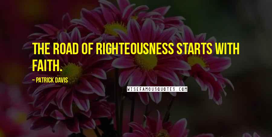 Patrick Davis Quotes: The road of righteousness starts with faith.