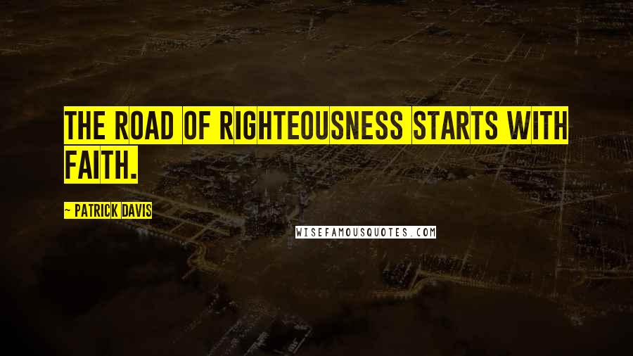 Patrick Davis Quotes: The road of righteousness starts with faith.