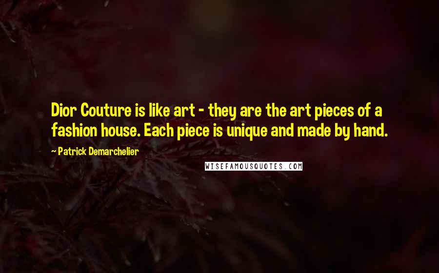 Patrick Demarchelier Quotes: Dior Couture is like art - they are the art pieces of a fashion house. Each piece is unique and made by hand.