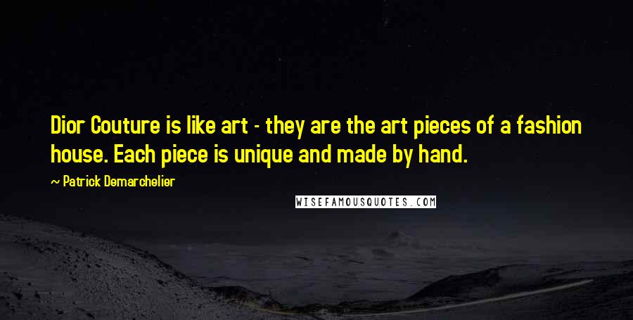 Patrick Demarchelier Quotes: Dior Couture is like art - they are the art pieces of a fashion house. Each piece is unique and made by hand.