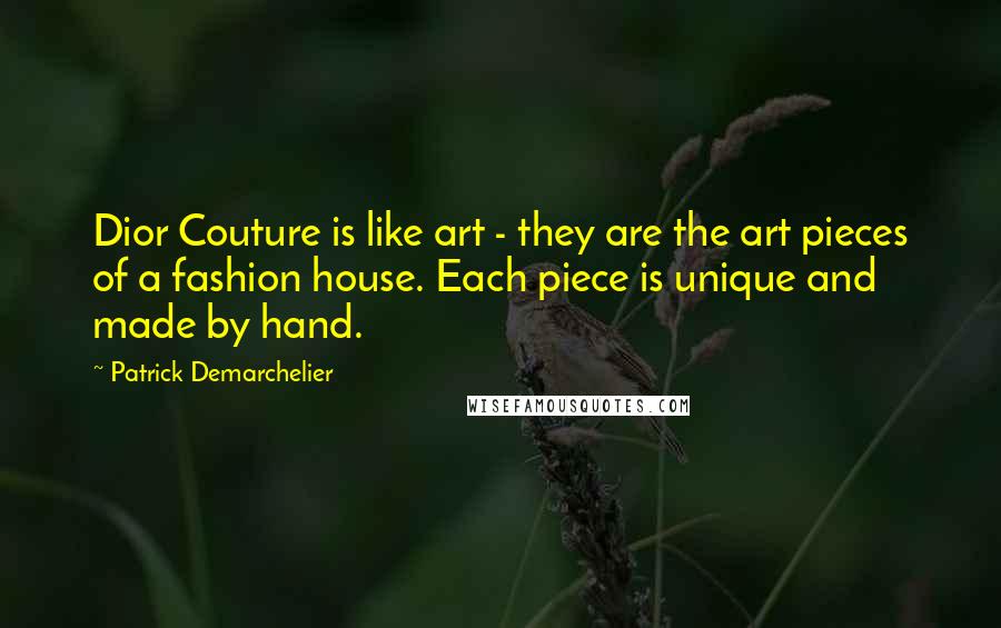 Patrick Demarchelier Quotes: Dior Couture is like art - they are the art pieces of a fashion house. Each piece is unique and made by hand.
