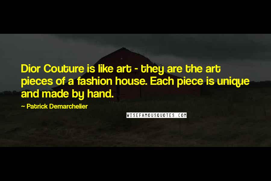 Patrick Demarchelier Quotes: Dior Couture is like art - they are the art pieces of a fashion house. Each piece is unique and made by hand.