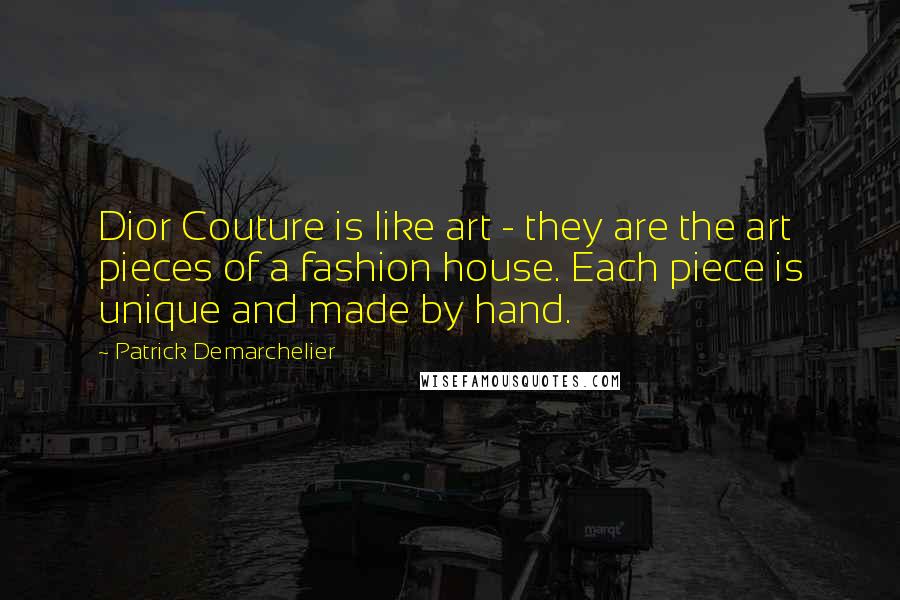 Patrick Demarchelier Quotes: Dior Couture is like art - they are the art pieces of a fashion house. Each piece is unique and made by hand.