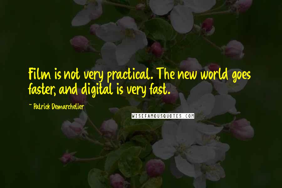 Patrick Demarchelier Quotes: Film is not very practical. The new world goes faster, and digital is very fast.