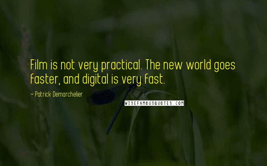 Patrick Demarchelier Quotes: Film is not very practical. The new world goes faster, and digital is very fast.