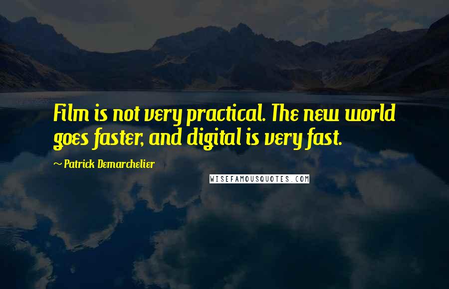 Patrick Demarchelier Quotes: Film is not very practical. The new world goes faster, and digital is very fast.