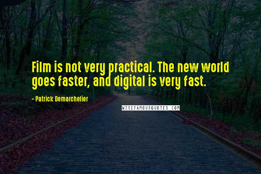 Patrick Demarchelier Quotes: Film is not very practical. The new world goes faster, and digital is very fast.