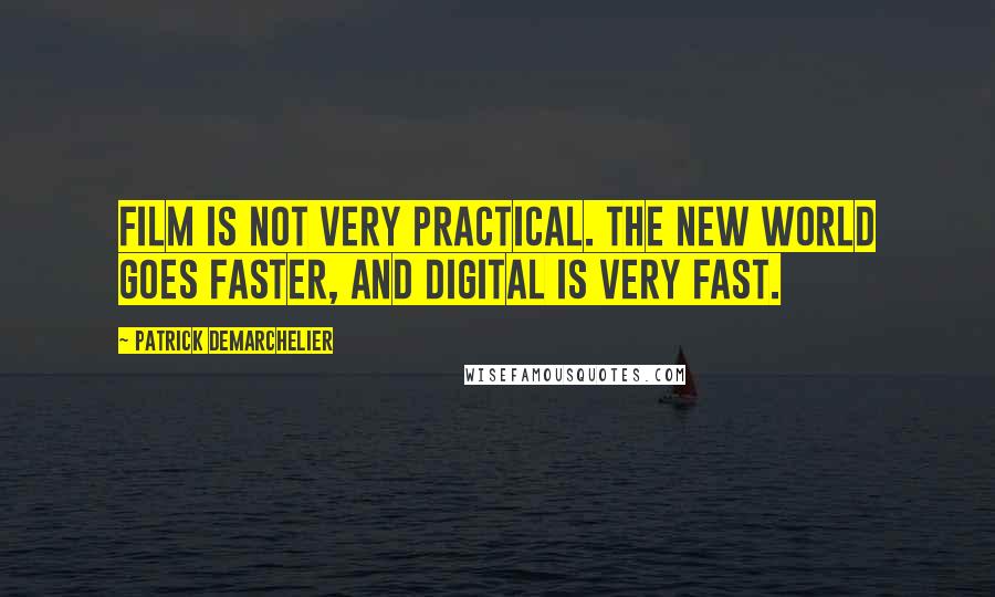 Patrick Demarchelier Quotes: Film is not very practical. The new world goes faster, and digital is very fast.