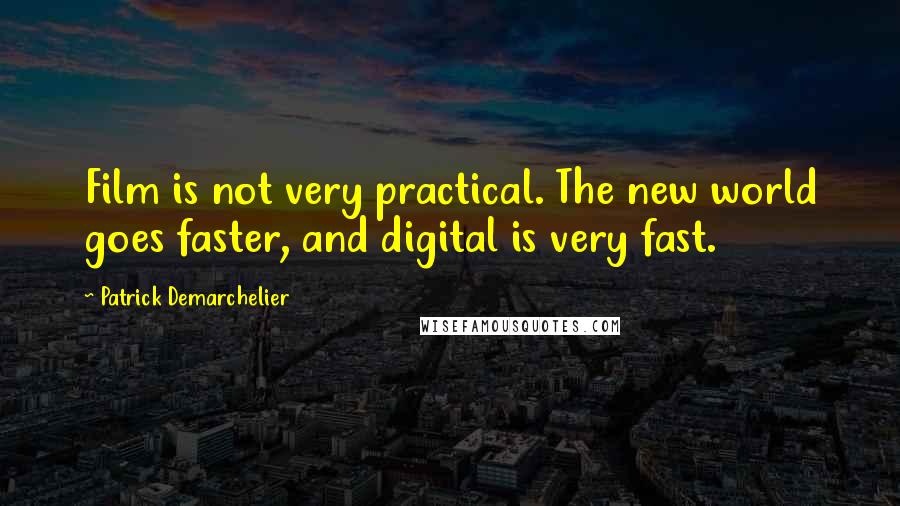 Patrick Demarchelier Quotes: Film is not very practical. The new world goes faster, and digital is very fast.