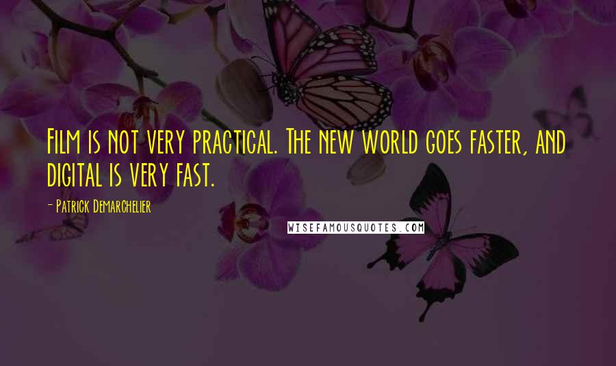 Patrick Demarchelier Quotes: Film is not very practical. The new world goes faster, and digital is very fast.
