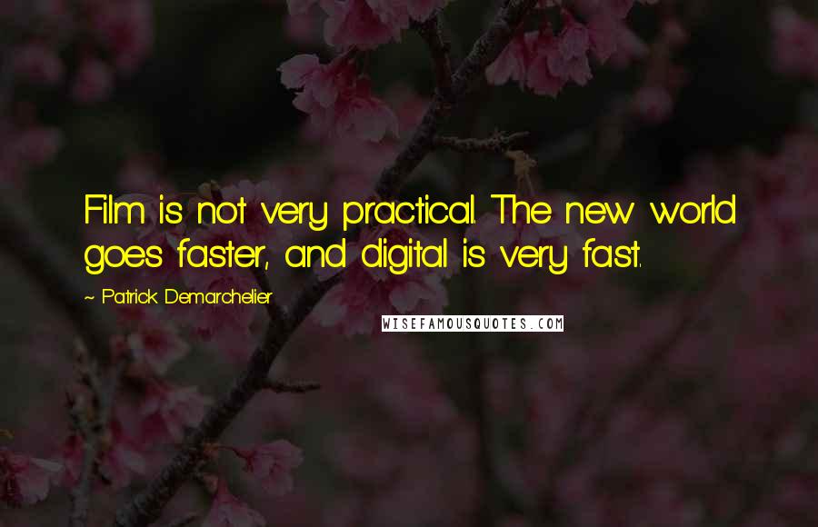 Patrick Demarchelier Quotes: Film is not very practical. The new world goes faster, and digital is very fast.
