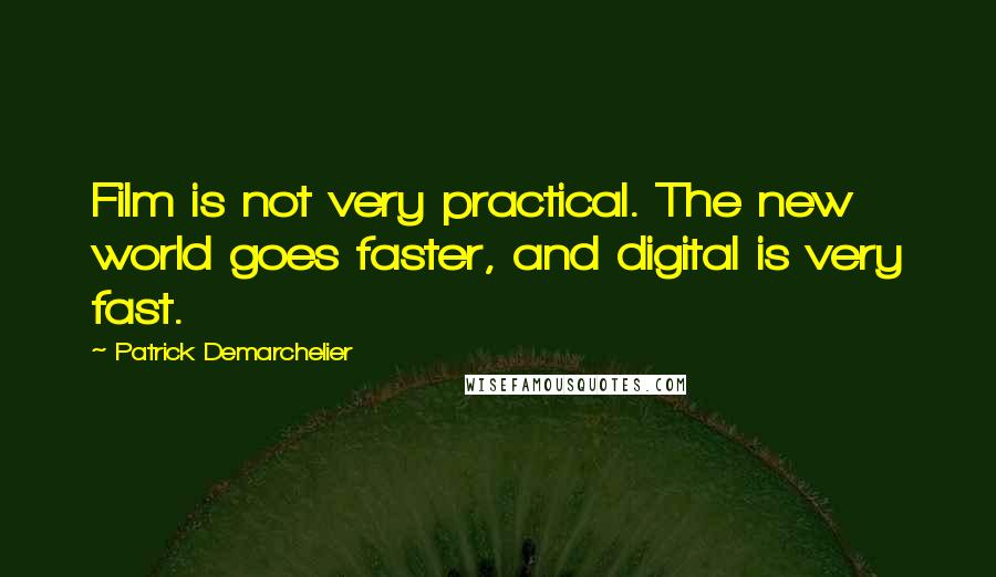 Patrick Demarchelier Quotes: Film is not very practical. The new world goes faster, and digital is very fast.