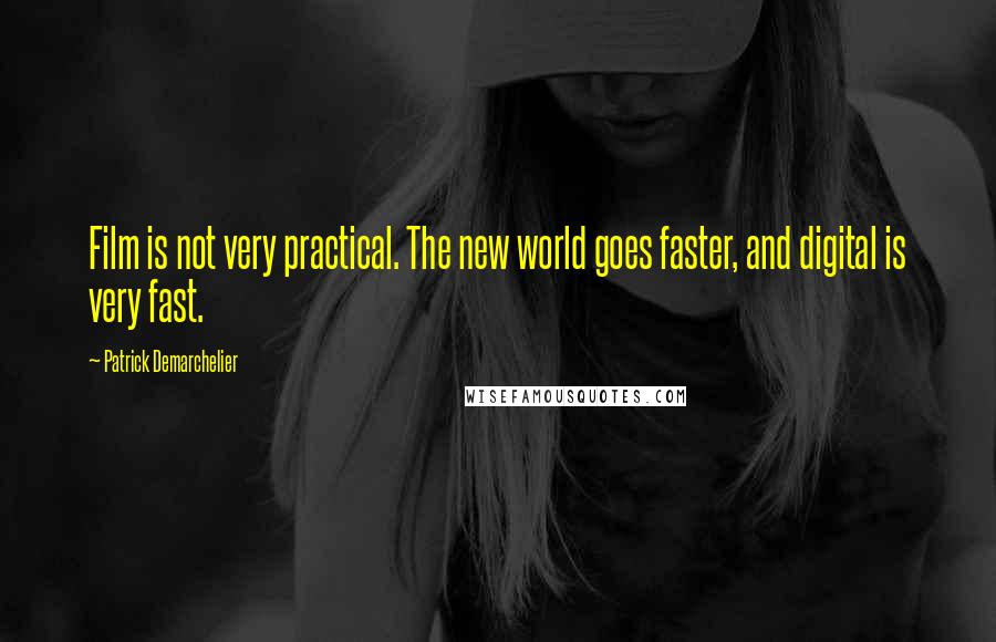 Patrick Demarchelier Quotes: Film is not very practical. The new world goes faster, and digital is very fast.