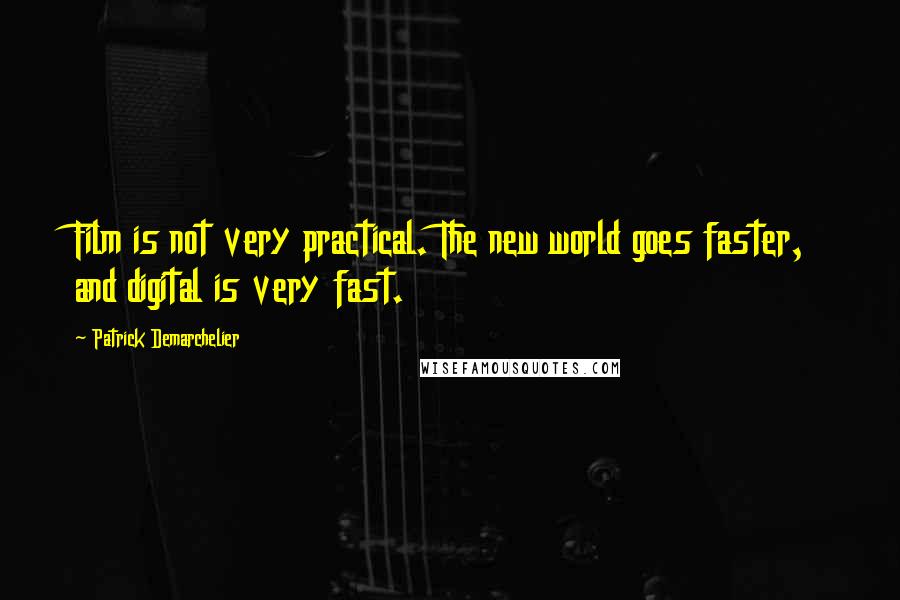 Patrick Demarchelier Quotes: Film is not very practical. The new world goes faster, and digital is very fast.