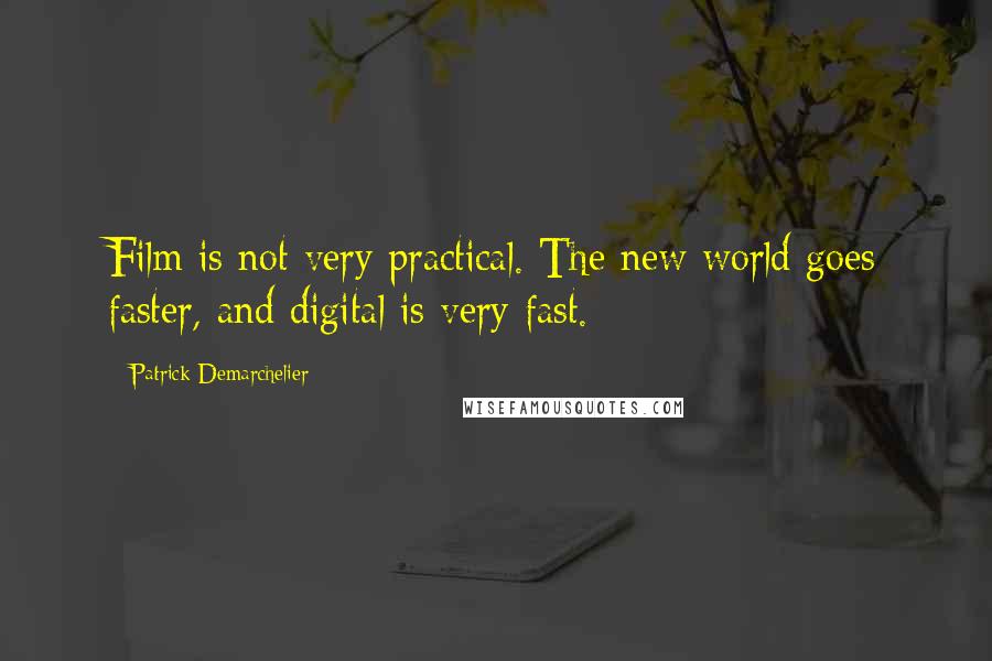 Patrick Demarchelier Quotes: Film is not very practical. The new world goes faster, and digital is very fast.