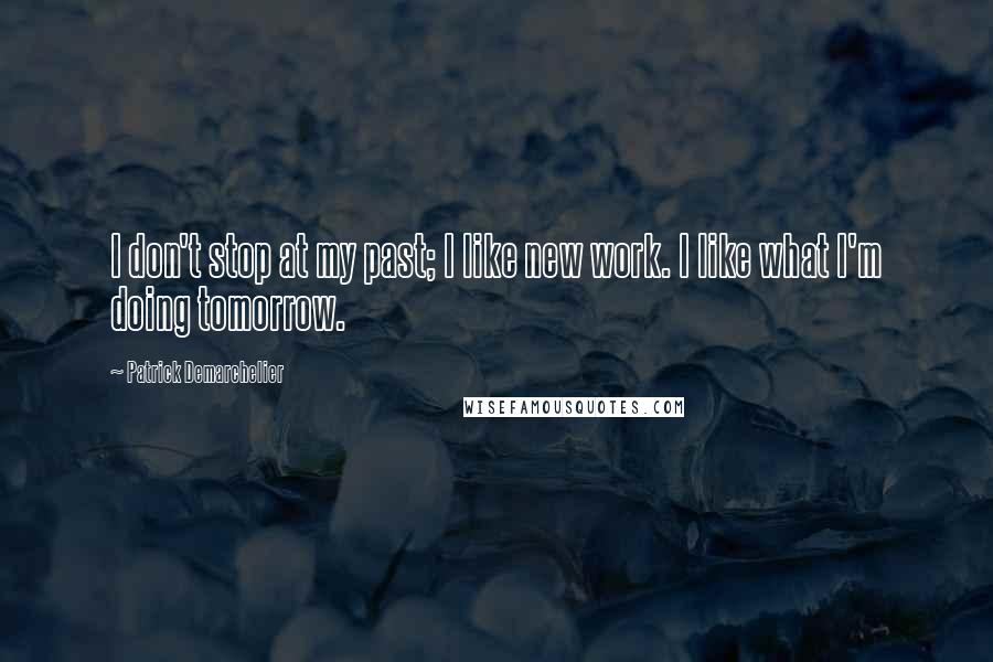 Patrick Demarchelier Quotes: I don't stop at my past; I like new work. I like what I'm doing tomorrow.